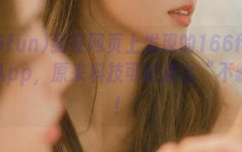 我在网页上发现的166fun黑科技App，原来科技可以这么“不靠谱”！