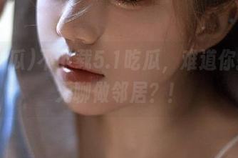 不下载5.1吃瓜,难道你打算和无聊做邻居?!