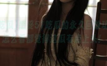感受51吃瓜的永久回放功能，怎么看都觉得这瓜有点上头！