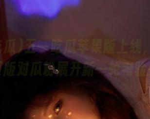 五一吃瓜苹果版上线，官网网页版对瓜粉展开新一轮考验！