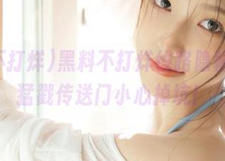 黑料不打烊线路隐秘岩洞，猛戳传送门小心掉坑！