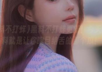 黑料不打烊更新！今天的爆料就是让你瞠目结舌的那个瓜！