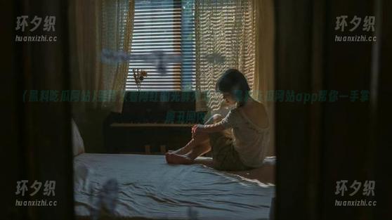 别再只看网红的光鲜外表了，黑料吃瓜网站app帮你一手掌握丑闻内幕！