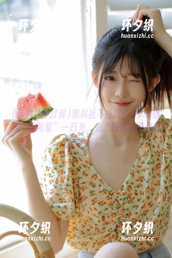 黑料社不打烊 黑料社不打烊:连ios都被“正能量”一扫光,魅力四射的瓜你不来尝尝吗?